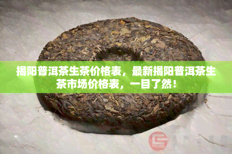 揭阳普洱茶生茶价格表，最新揭阳普洱茶生茶市场价格表，一目了然！