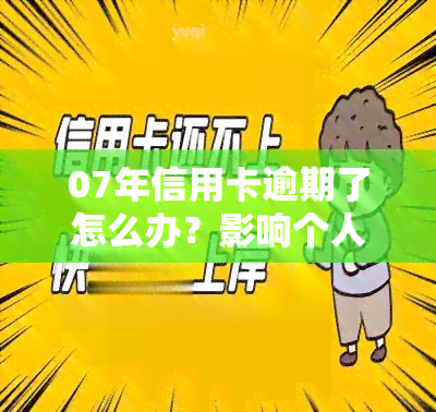 07年信用卡逾期了怎么办？影响个人吗？