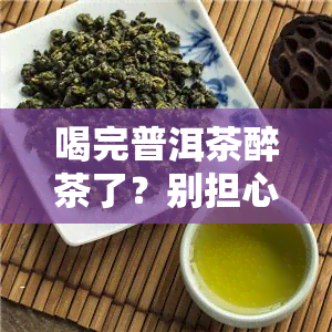 喝完普洱茶醉茶了？别担心，这里有解决办法！