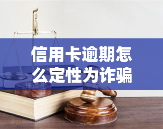 信用卡逾期怎么定性为诈骗，解析：信用卡逾期如何被认定为诈骗行为？