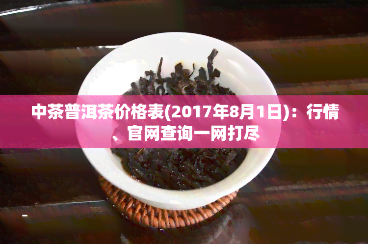 中茶普洱茶价格表(2017年8月1日)：行情、官网查询一网打尽