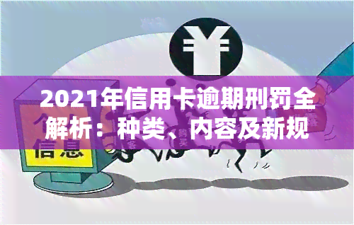 2021年信用卡逾期刑罚全解析：种类、内容及新规，你不可不知！