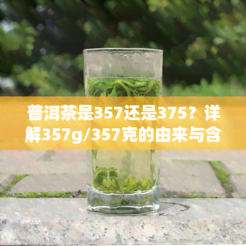 普洱茶是357还是375？详解357g/357克的由来与含义