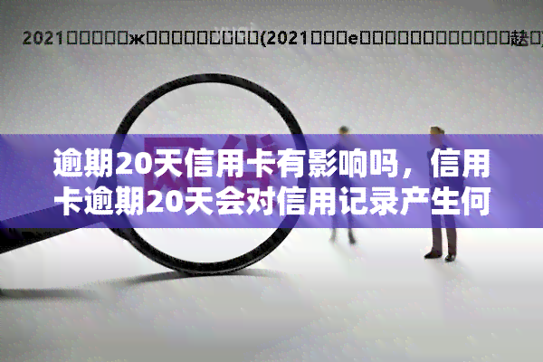 逾期20天信用卡有影响吗，信用卡逾期20天会对信用记录产生何种影响？