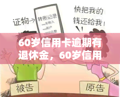 60岁信用卡逾期有退休金，60岁信用卡逾期，仍有退休金可领取？可能性有多大？