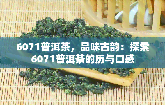 6071普洱茶，品味古韵：探索6071普洱茶的历与口感