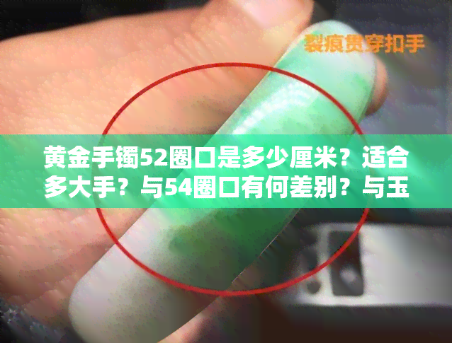 黄金手镯52圈口是多少厘米？适合多大手？与54圈口有何差别？与玉镯大小有关系吗？是否是最小尺寸？