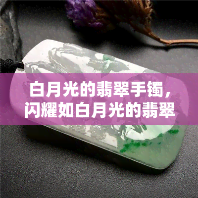 白月光的翡翠手镯，闪耀如白月光的翡翠手镯：独一无二的珠宝收藏品