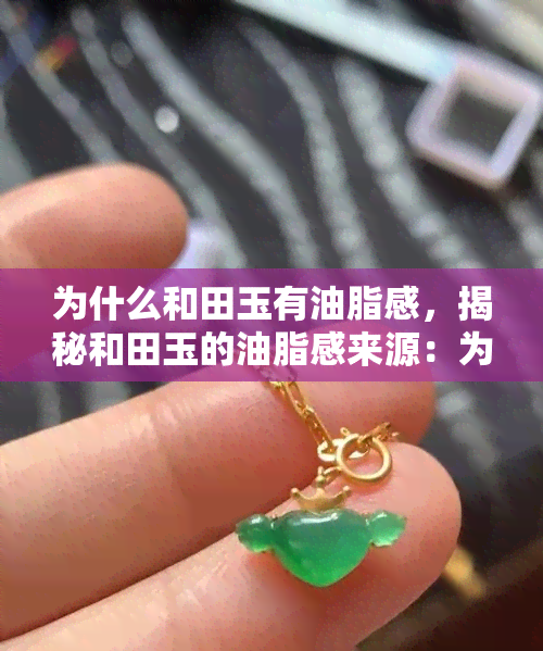 为什么和田玉有油脂感，揭秘和田玉的油脂感来源：为何它如此独特？