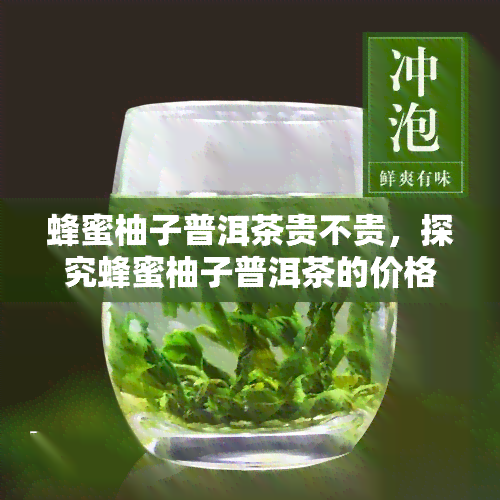 蜂蜜柚子普洱茶贵不贵，探究蜂蜜柚子普洱茶的价格：究竟贵不贵？