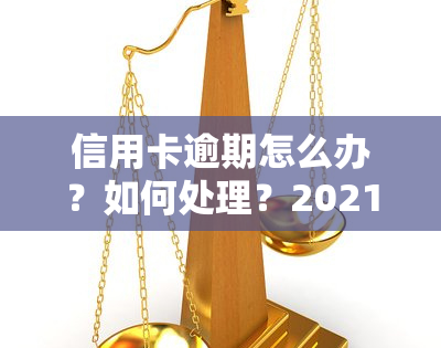 信用卡逾期怎么办？如何处理？2021年最新策略！