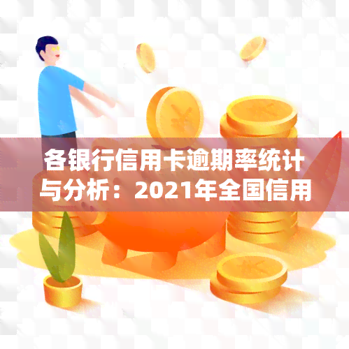 各银行信用卡逾期率统计与分析：2021年全国信用卡逾期总金额及逾期天数