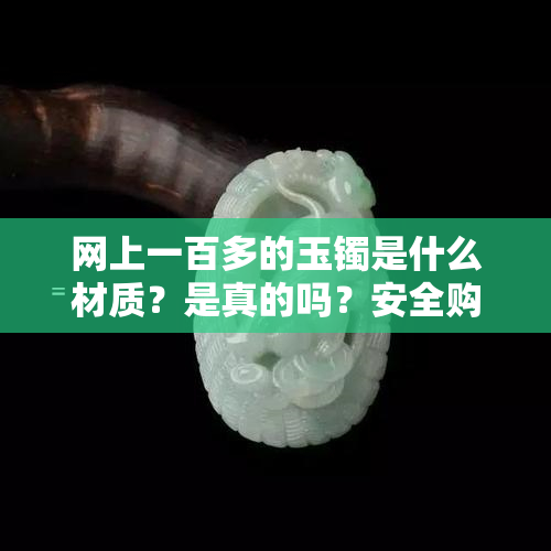 网上一百多的玉镯是什么材质？是真的吗？安全购买建议