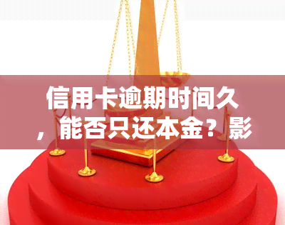 信用卡逾期时间久，能否只还本金？影响与解决方案