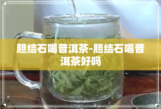 胆结石喝普洱茶-胆结石喝普洱茶好吗