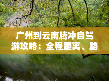 广州到云南腾冲自驾游攻略：全程距离、路线图与交通工具推荐