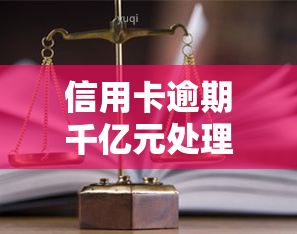 信用卡逾期千亿元处理方法：如何解决高额逾期债务？