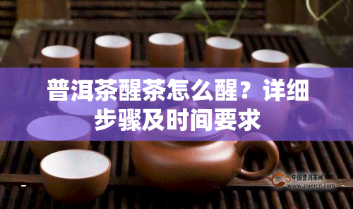 普洱茶醒茶怎么醒？详细步骤及时间要求