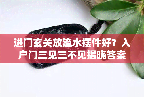 进门玄关放流水摆件好？入户门三见三不见揭晓答案