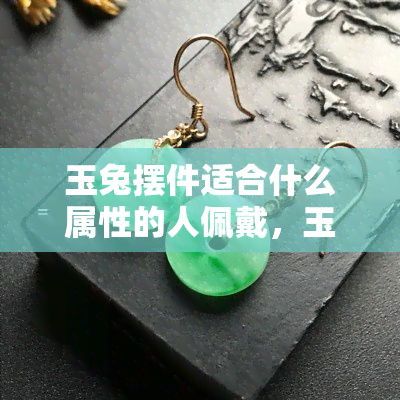 玉兔摆件适合什么属性的人佩戴，玉兔摆件：揭秘适合佩戴的神秘属性