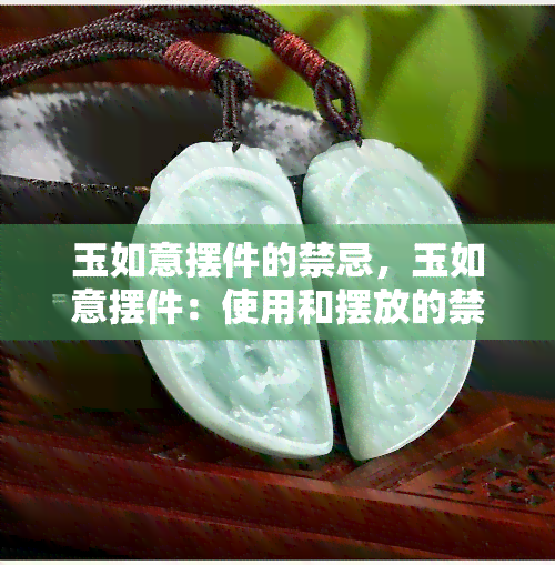 玉如意摆件的禁忌，玉如意摆件：使用和摆放的禁忌解析