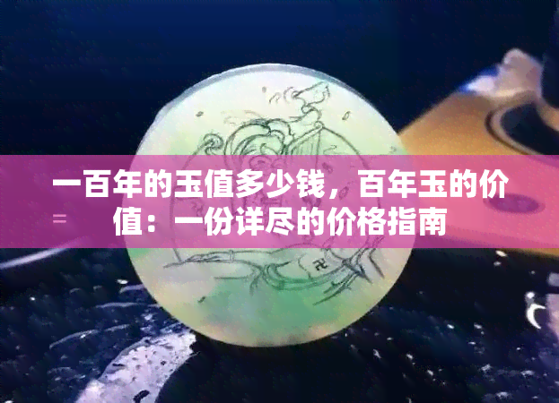 一百年的玉值多少钱，百年玉的价值：一份详尽的价格指南