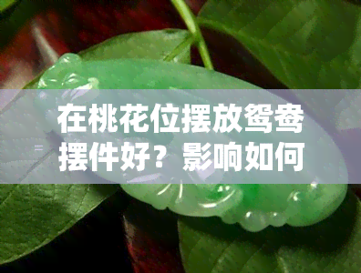 在桃花位摆放鸳鸯摆件好？影响如何？看图了解