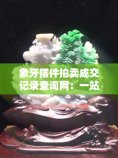 象牙摆件拍卖成交记录查询网：一站式获取最新拍卖数据