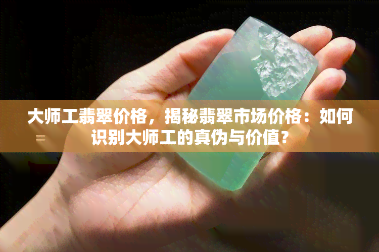 大师工翡翠价格，揭秘翡翠市场价格：如何识别大师工的真伪与价值？