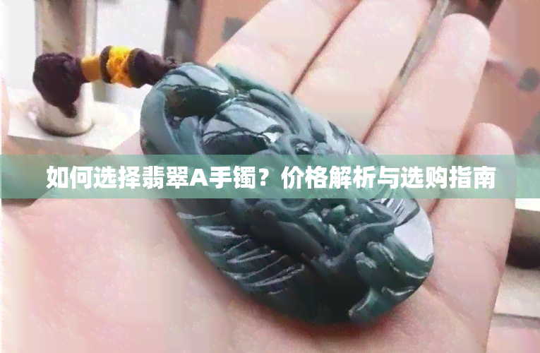 如何选择翡翠A手镯？价格解析与选购指南