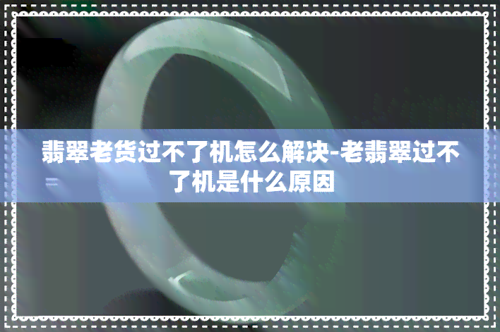 翡翠老货过不了机怎么解决-老翡翠过不了机是什么原因