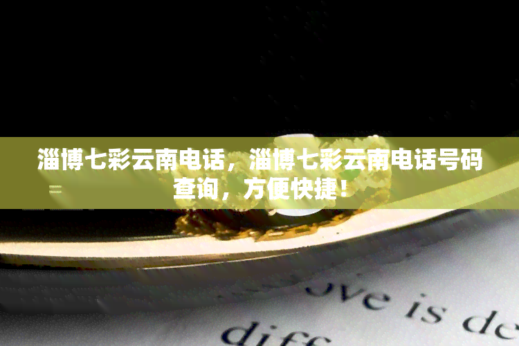 淄博七彩云南电话，淄博七彩云南电话号码查询，方便快捷！