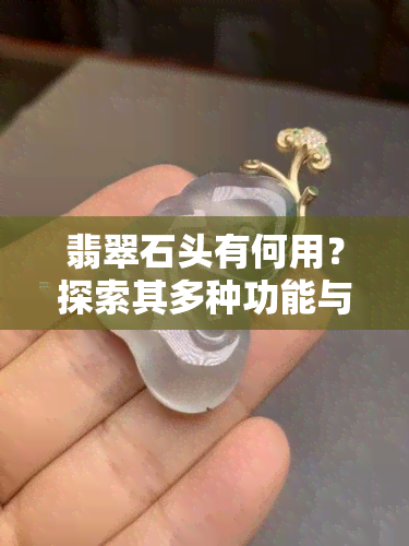 翡翠石头有何用？探索其多种功能与价值