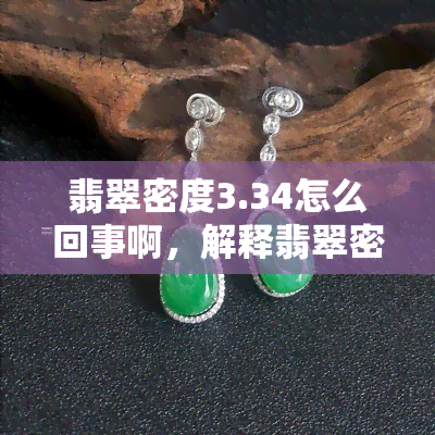 翡翠密度3.34怎么回事啊，解释翡翠密度为3.34的原因与含义