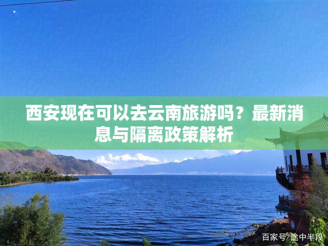西安现在可以去云南旅游吗？最新消息与隔离政策解析