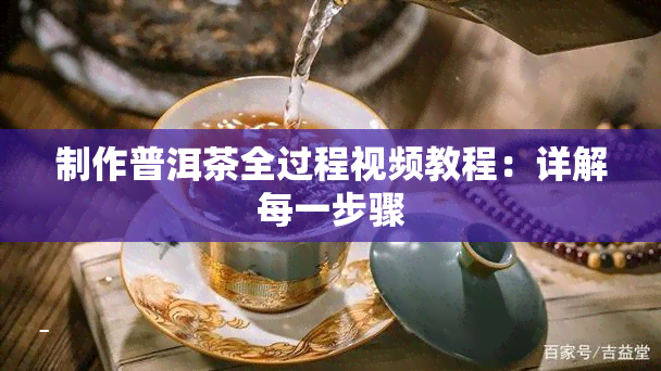制作普洱茶全过程视频教程：详解每一步骤