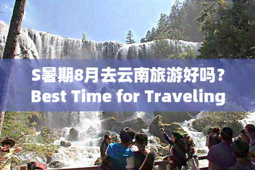 S暑期8月去云南旅游好吗？Best Time for Traveling in Yunnan Province