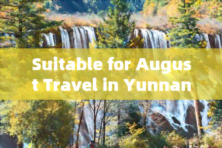 Suitable for August Travel in Yunnan During Summer Vacation?