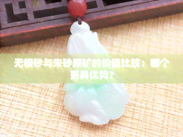 无根砂与朱砂原矿的价值比较：哪个更具优势？