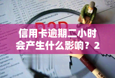 信用卡逾期二小时会产生什么影响？2021年忘记还款导致逾期两天怎么办？