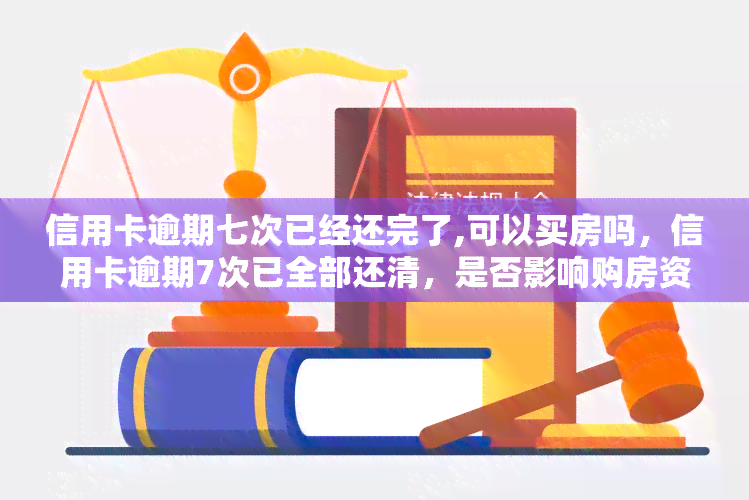 信用卡逾期七次已经还完了,可以买房吗，信用卡逾期7次已全部还清，是否影响购房资格？