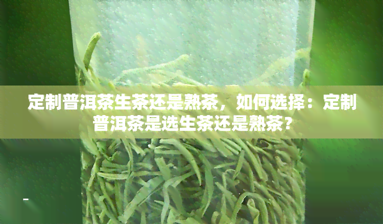 定制普洱茶生茶还是熟茶，如何选择：定制普洱茶是选生茶还是熟茶？