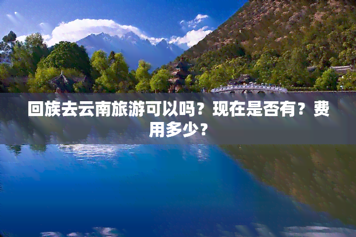      去云南旅游可以吗？现在是否有？费用多少？