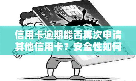 信用卡逾期能否再次申请其他信用卡？安全性如何？对房贷有影响吗？