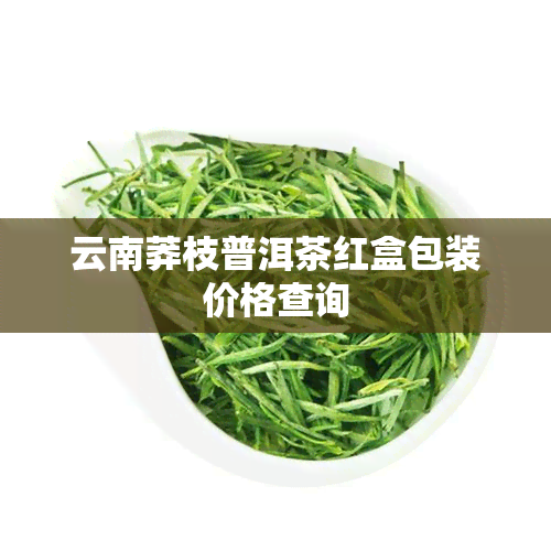 云南莽枝普洱茶红盒包装价格查询