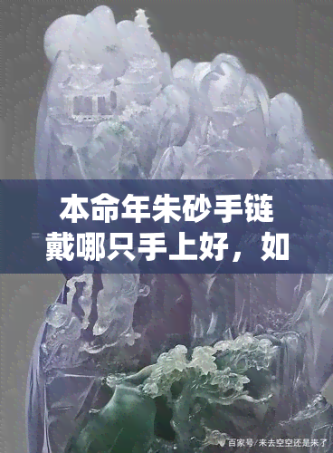 本命年朱砂手链戴哪只手上好，如何佩戴本命年朱砂手链？左右手有何讲究？