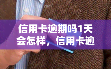 信用卡逾期吗1天会怎样，信用卡逾期1天会产生什么后果？