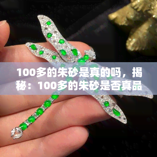 100多的朱砂是真的吗，揭秘：100多的朱砂是否真品？