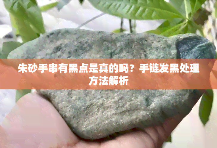 朱砂手串有黑点是真的吗？手链发黑处理方法解析