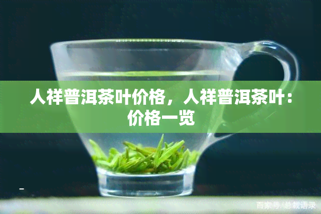 人祥普洱茶叶价格，人祥普洱茶叶：价格一览